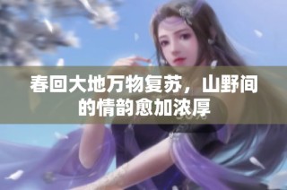 春回大地万物复苏，山野间的情韵愈加浓厚