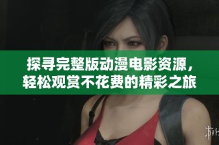探寻完整版动漫电影资源，轻松观赏不花费的精彩之旅