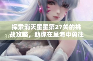 探索消灭星星第27关的挑战攻略，助你在星海中勇往直前