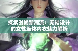 探索时尚新潮流：无裆设计的女性连体内衣魅力解析