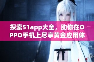 探索51app大全，助你在OPPO手机上尽享黄金应用体验