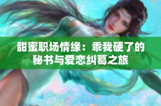 甜蜜职场情缘：乖我硬了的秘书与爱恋纠葛之旅