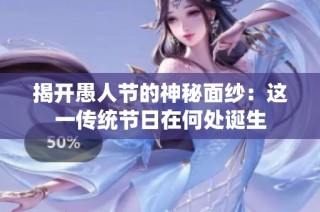揭开愚人节的神秘面纱：这一传统节日在何处诞生