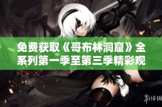 免费获取《哥布林洞窟》全系列第一季至第三季精彩观看资源