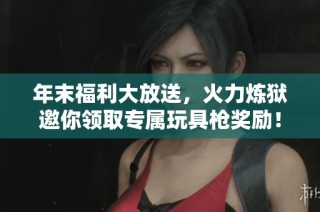 年末福利大放送，火力炼狱邀你领取专属玩具枪奖励！