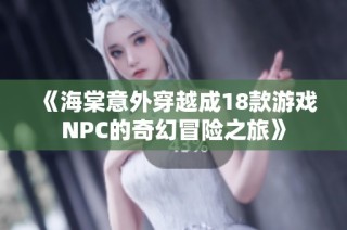 《海棠意外穿越成18款游戏NPC的奇幻冒险之旅》