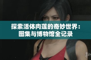 探索活体肉莲的奇妙世界：图集与博物馆全记录