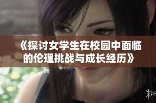 《探讨女学生在校园中面临的伦理挑战与成长经历》