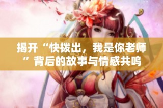 揭开“快拨出，我是你老师”背后的故事与情感共鸣
