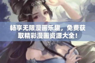 畅享无限漫画乐趣，免费获取精彩漫画资源大全！
