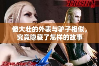 傻大壮的外表与驴子相似，究竟隐藏了怎样的故事