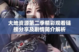 大地资源第二季精彩观看链接分享及剧情简介解析