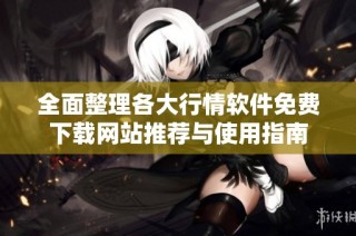 全面整理各大行情软件免费下载网站推荐与使用指南