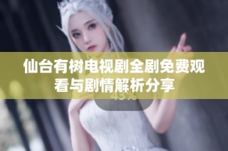 仙台有树电视剧全剧免费观看与剧情解析分享