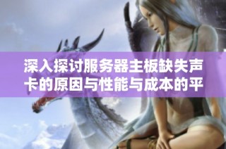 深入探讨服务器主板缺失声卡的原因与性能与成本的平衡策略