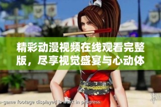 精彩动漫视频在线观看完整版，尽享视觉盛宴与心动体验