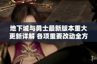 地下城与勇士最新版本重大更新详解 各项重要改动全方位解析