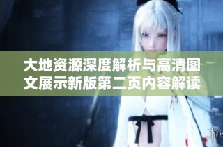 大地资源深度解析与高清图文展示新版第二页内容解读