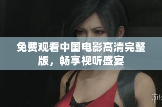 免费观看中国电影高清完整版，畅享视听盛宴