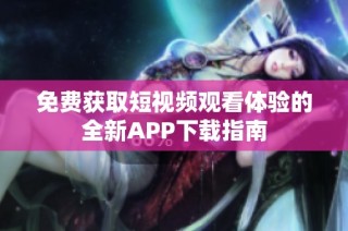 免费获取短视频观看体验的全新APP下载指南