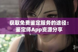 获取免费鉴定服务的途径：鉴定师App资源分享