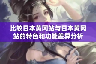 比较日本黄冈站与日本黄冈站的特色和功能差异分析