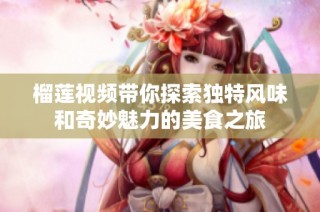 榴莲视频带你探索独特风味和奇妙魅力的美食之旅