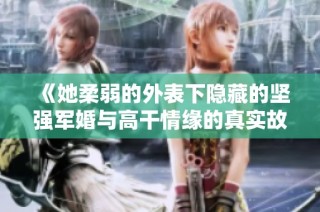 《她柔弱的外表下隐藏的坚强军婚与高干情缘的真实故事》