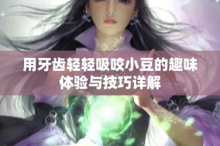 用牙齿轻轻吸咬小豆的趣味体验与技巧详解