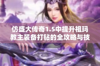 仿盛大传奇1.5中提升祖玛教主装备打钻的全攻略与技巧