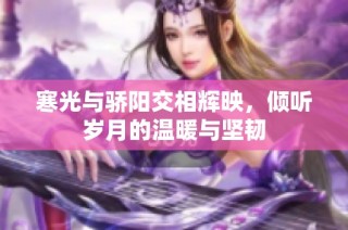 寒光与骄阳交相辉映，倾听岁月的温暖与坚韧