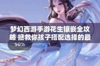 梦幻西游手游花生镶嵌全攻略 拯救你孩子搭配选择的最佳门派方案