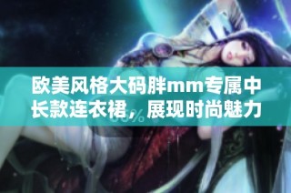 欧美风格大码胖mm专属中长款连衣裙，展现时尚魅力与自信风范