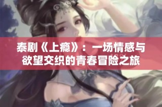 泰剧《上瘾》：一场情感与欲望交织的青春冒险之旅
