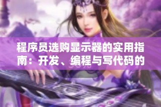 程序员选购显示器的实用指南：开发、编程与写代码的最佳选择