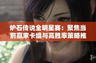 炉石传说全明星赛：聚焦当前赢家卡组与高胜率策略推荐