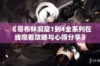 《哥布林洞窟1到4全系列在线观看攻略与心得分享》