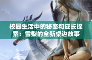 校园生活中的秘密和成长探索：雪梨的全新桌边故事