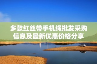 多款红丝带手机绳批发采购信息及最新优惠价格分享