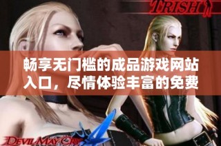 畅享无门槛的成品游戏网站入口，尽情体验丰富的免费游戏乐趣