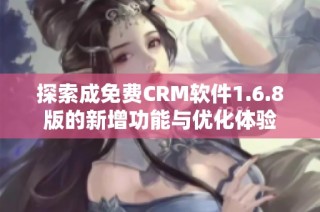 探索成免费CRM软件1.6.8版的新增功能与优化体验