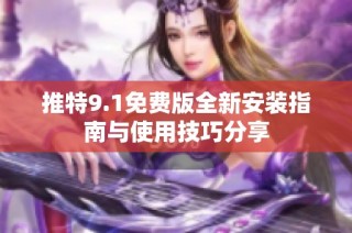 推特9.1免费版全新安装指南与使用技巧分享