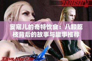 窦寇儿的奇特饮食：八颗荔枝背后的故事与趣事推荐