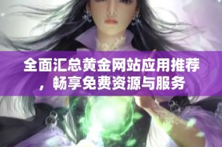全面汇总黄金网站应用推荐，畅享免费资源与服务
