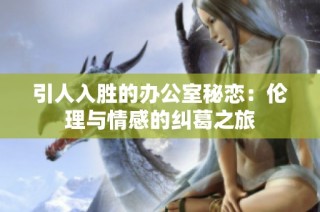 引人入胜的办公室秘恋：伦理与情感的纠葛之旅