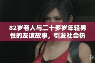 82岁老人与二十多岁年轻男性的友谊故事，引发社会热议与关注