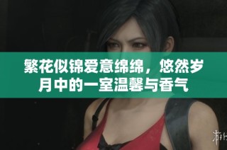 繁花似锦爱意绵绵，悠然岁月中的一室温馨与香气