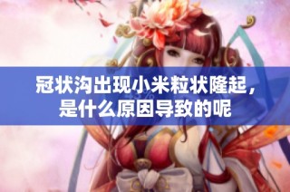 冠状沟出现小米粒状隆起，是什么原因导致的呢