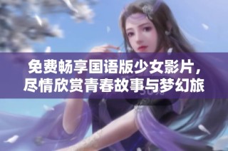 免费畅享国语版少女影片，尽情欣赏青春故事与梦幻旅程