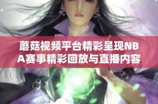 蘑菇视频平台精彩呈现NBA赛事精彩回放与直播内容